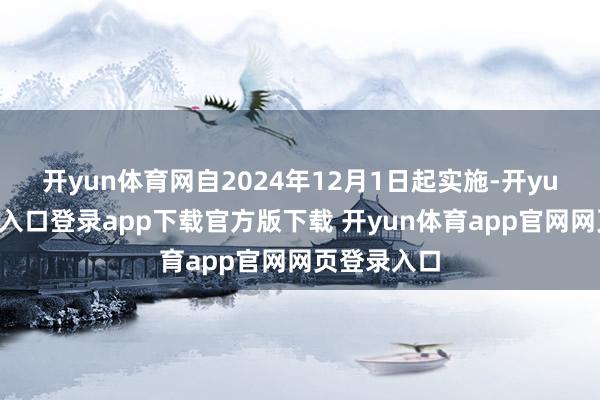 开yun体育网自2024年12月1日起实施-开yun体育官网入口登录app下载官方版下载 开yun体育app官网网页登录入口