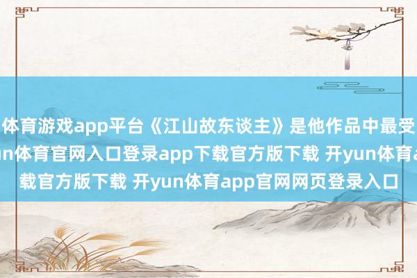 体育游戏app平台《江山故东谈主》是他作品中最受影迷疼爱的一部-开yun体育官网入口登录app下载官方版下载 开yun体育app官网网页登录入口