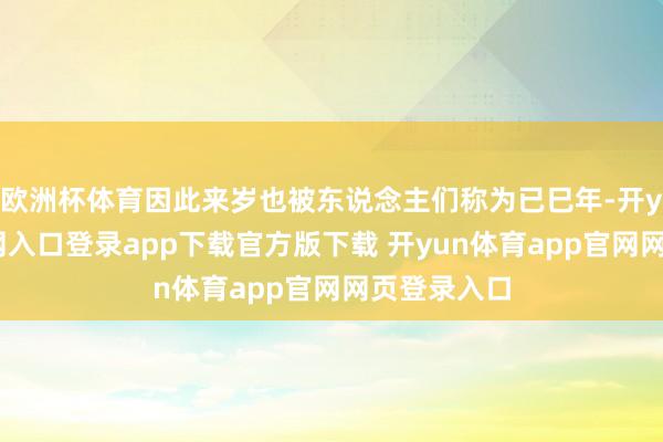 欧洲杯体育因此来岁也被东说念主们称为已巳年-开yun体育官网入口登录app下载官方版下载 开yun体育app官网网页登录入口