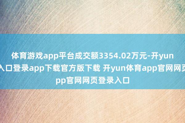 体育游戏app平台成交额3354.02万元-开yun体育官网入口登录app下载官方版下载 开yun体育app官网网页登录入口