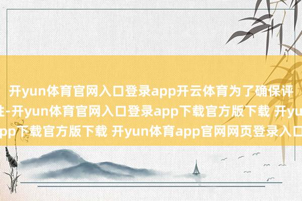 开yun体育官网入口登录app开云体育为了确保评估的公道性和可重现性-开yun体育官网入口登录app下载官方版下载 开yun体育app官网网页登录入口