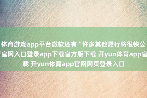 体育游戏app平台微软还有“许多其他履行将很快公布”-开yun体育官网入口登录app下载官方版下载 开yun体育app官网网页登录入口
