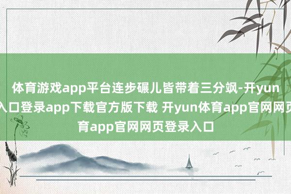 体育游戏app平台连步碾儿皆带着三分飒-开yun体育官网入口登录app下载官方版下载 开yun体育app官网网页登录入口