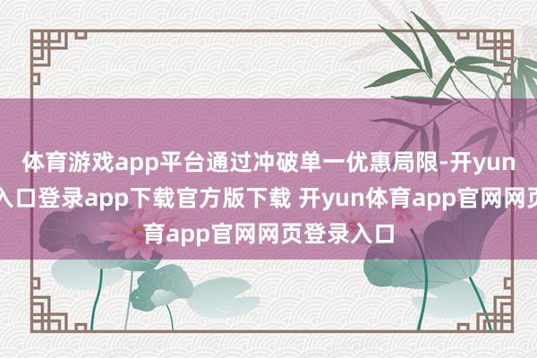 体育游戏app平台通过冲破单一优惠局限-开yun体育官网入口登录app下载官方版下载 开yun体育app官网网页登录入口