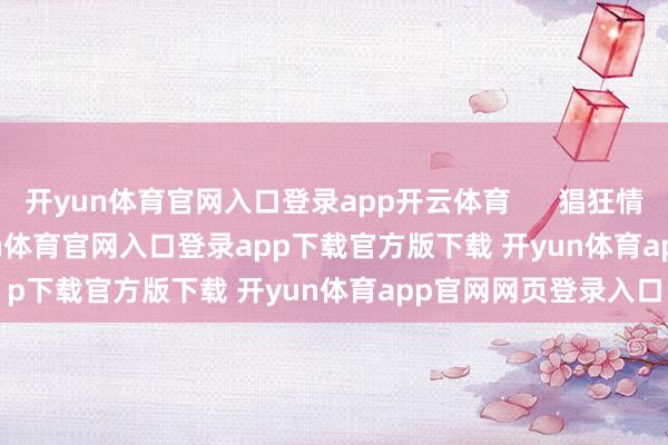 开yun体育官网入口登录app开云体育      猖狂情缘          奇幻-开yun体育官网入口登录app下载官方版下载 开yun体育app官网网页登录入口