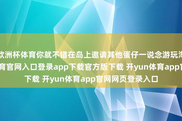 欧洲杯体育你就不错在岛上邀请其他蛋仔一说念游玩淘气舆图-开yun体育官网入口登录app下载官方版下载 开yun体育app官网网页登录入口