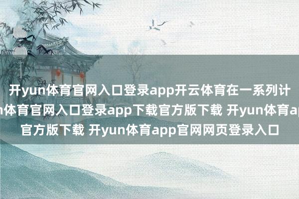 开yun体育官网入口登录app开云体育在一系列计策措施作用下-开yun体育官网入口登录app下载官方版下载 开yun体育app官网网页登录入口
