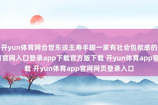 开yun体育网合世东谈主寿手脚一家有社会包袱感的企业-开yun体育官网入口登录app下载官方版下载 开yun体育app官网网页登录入口