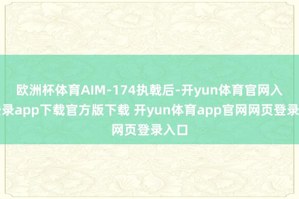 欧洲杯体育AIM-174执戟后-开yun体育官网入口登录app下载官方版下载 开yun体育app官网网页登录入口