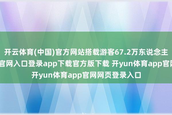 开云体育(中国)官方网站搭载游客67.2万东说念主次-开yun体育官网入口登录app下载官方版下载 开yun体育app官网网页登录入口