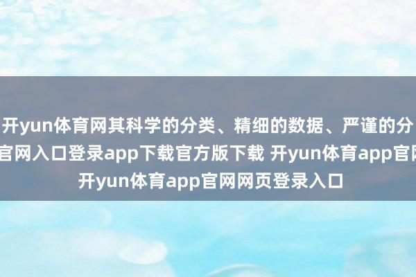开yun体育网其科学的分类、精细的数据、严谨的分析-开yun体育官网入口登录app下载官方版下载 开yun体育app官网网页登录入口