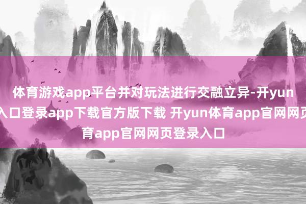 体育游戏app平台并对玩法进行交融立异-开yun体育官网入口登录app下载官方版下载 开yun体育app官网网页登录入口