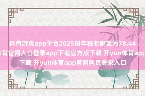 体育游戏app平台2025财年税收瞻望为78.44万亿日元-开yun体育官网入口登录app下载官方版下载 开yun体育app官网网页登录入口