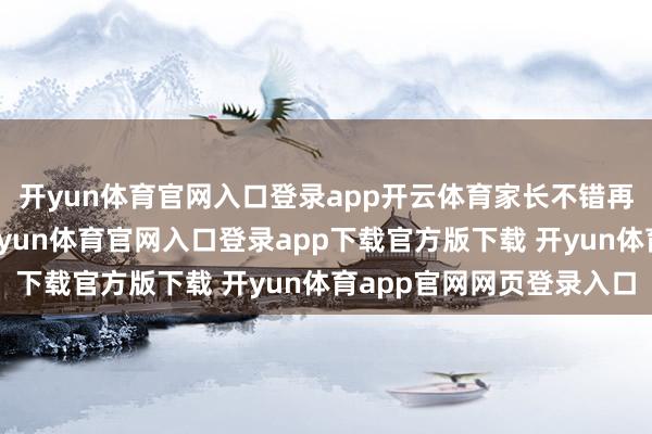 开yun体育官网入口登录app开云体育家长不错再冉冉引入新的食材-开yun体育官网入口登录app下载官方版下载 开yun体育app官网网页登录入口