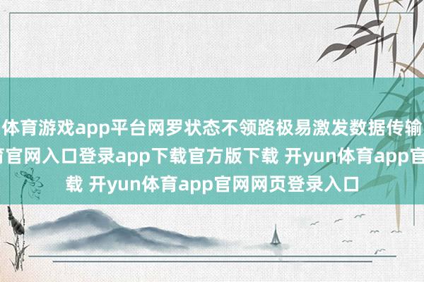 体育游戏app平台网罗状态不领路极易激发数据传输中断-开yun体育官网入口登录app下载官方版下载 开yun体育app官网网页登录入口