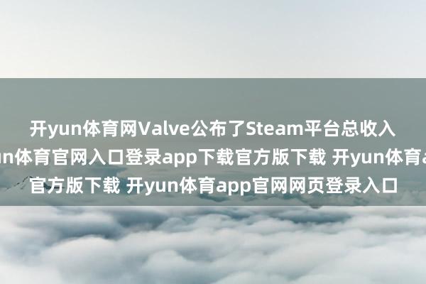 开yun体育网Valve公布了Steam平台总收入最高的游戏榜单-开yun体育官网入口登录app下载官方版下载 开yun体育app官网网页登录入口