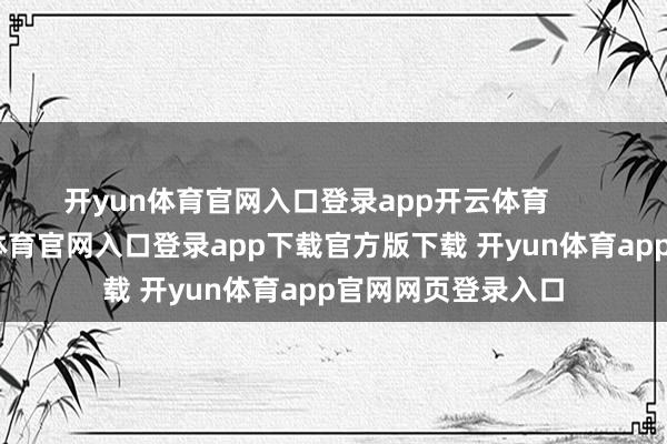 开yun体育官网入口登录app开云体育       他的尊荣-开yun体育官网入口登录app下载官方版下载 开yun体育app官网网页登录入口