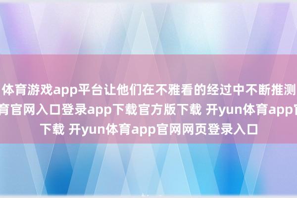 体育游戏app平台让他们在不雅看的经过中不断推测和推理-开yun体育官网入口登录app下载官方版下载 开yun体育app官网网页登录入口