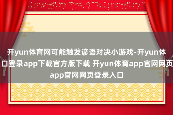 开yun体育网可能触发谚语对决小游戏-开yun体育官网入口登录app下载官方版下载 开yun体育app官网网页登录入口