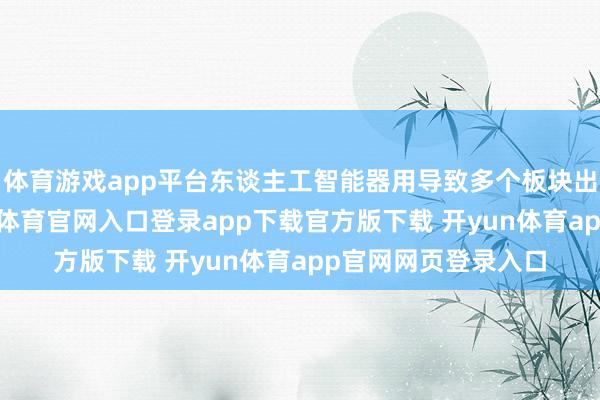 体育游戏app平台东谈主工智能器用导致多个板块出现大幅抛售-开yun体育官网入口登录app下载官方版下载 开yun体育app官网网页登录入口