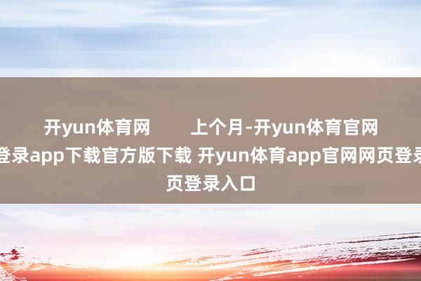 开yun体育网 上个月-开yun体育官网入口登录app下载官方版下载 开yun体育app官网网页登录入口