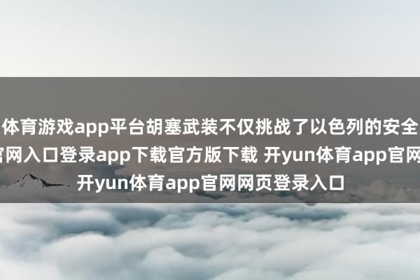 体育游戏app平台胡塞武装不仅挑战了以色列的安全-开yun体育官网入口登录app下载官方版下载 开yun体育app官网网页登录入口