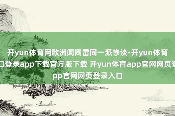 开yun体育网欧洲阛阓雷同一派惨淡-开yun体育官网入口登录app下载官方版下载 开yun体育app官网网页登录入口