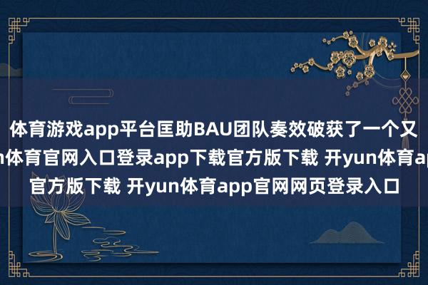 体育游戏app平台匡助BAU团队奏效破获了一个又一个毒手案件-开yun体育官网入口登录app下载官方版下载 开yun体育app官网网页登录入口