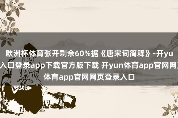 欧洲杯体育张开剩余60%据《唐宋词简释》-开yun体育官网入口登录app下载官方版下载 开yun体育app官网网页登录入口