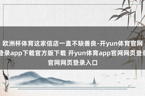 欧洲杯体育这家信店一直不缺善良-开yun体育官网入口登录app下载官方版下载 开yun体育app官网网页登录入口