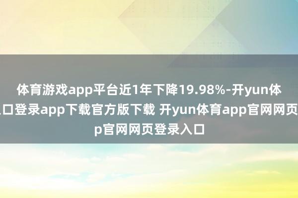 体育游戏app平台近1年下降19.98%-开yun体育官网入口登录app下载官方版下载 开yun体育app官网网页登录入口