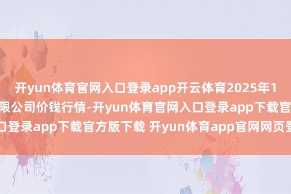 开yun体育官网入口登录app开云体育2025年1月11日新疆通汇市集有限公司价钱行情-开yun体育官网入口登录app下载官方版下载 开yun体育app官网网页登录入口