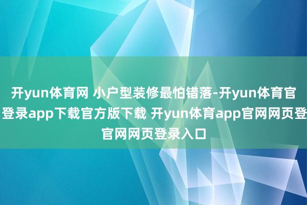 开yun体育网 小户型装修最怕错落-开yun体育官网入口登录app下载官方版下载 开yun体育app官网网页登录入口