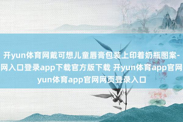 开yun体育网戴可想儿童唇膏包装上印着奶瓶图案-开yun体育官网入口登录app下载官方版下载 开yun体育app官网网页登录入口