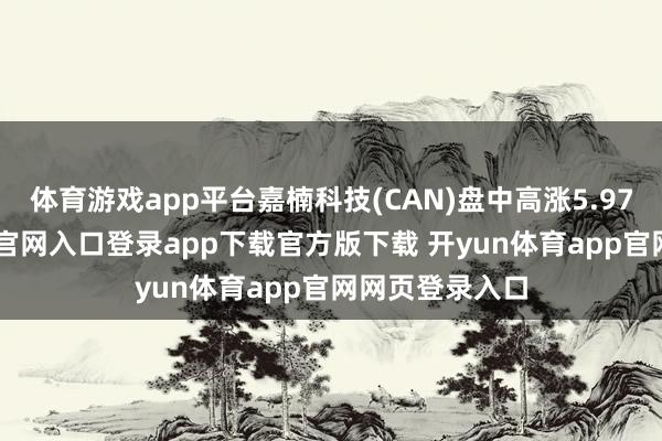 体育游戏app平台嘉楠科技(CAN)盘中高涨5.97%-开yun体育官网入口登录app下载官方版下载 开yun体育app官网网页登录入口