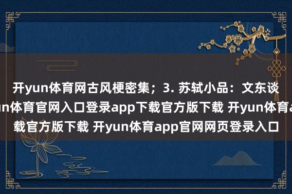 开yun体育网古风梗密集；3. 苏轼小品：文东谈主变笑剧东谈主-开yun体育官网入口登录app下载官方版下载 开yun体育app官网网页登录入口