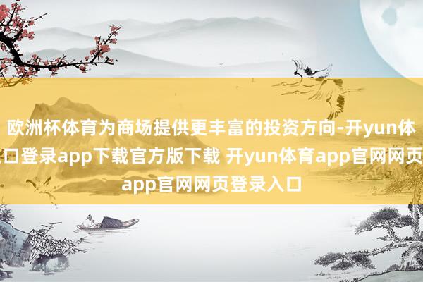 欧洲杯体育为商场提供更丰富的投资方向-开yun体育官网入口登录app下载官方版下载 开yun体育app官网网页登录入口