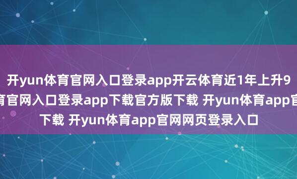 开yun体育官网入口登录app开云体育近1年上升9.49%-开yun体育官网入口登录app下载官方版下载 开yun体育app官网网页登录入口