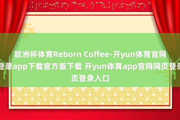 欧洲杯体育Reborn Coffee-开yun体育官网入口登录app下载官方版下载 开yun体育app官网网页登录入口