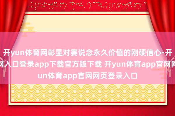 开yun体育网彰显对赛说念永久价值的刚硬信心-开yun体育官网入口登录app下载官方版下载 开yun体育app官网网页登录入口