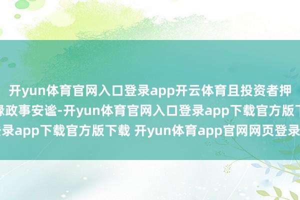 开yun体育官网入口登录app开云体育且投资者押注中东和乌克兰的地缘政事安谧-开yun体育官网入口登录app下载官方版下载 开yun体育app官网网页登录入口