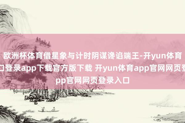 欧洲杯体育借星象与计时阴谋谗谄端王-开yun体育官网入口登录app下载官方版下载 开yun体育app官网网页登录入口