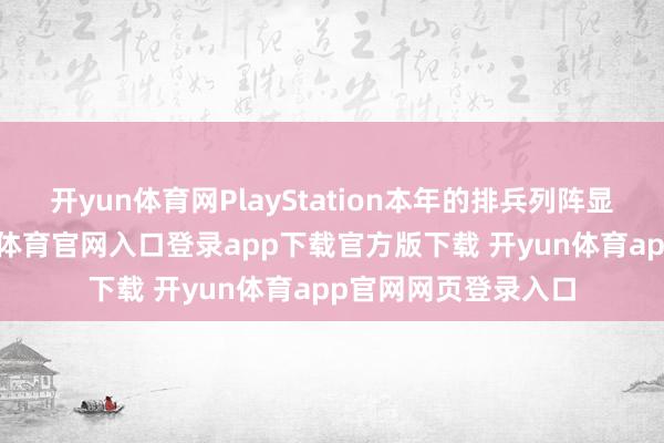 开yun体育网PlayStation本年的排兵列阵显得权术勃勃-开yun体育官网入口登录app下载官方版下载 开yun体育app官网网页登录入口