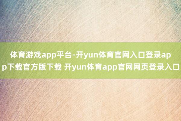 体育游戏app平台　　-开yun体育官网入口登录app下载官方版下载 开yun体育app官网网页登录入口