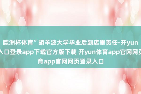 欧洲杯体育”胡羊波大学毕业后到店里责任-开yun体育官网入口登录app下载官方版下载 开yun体育app官网网页登录入口