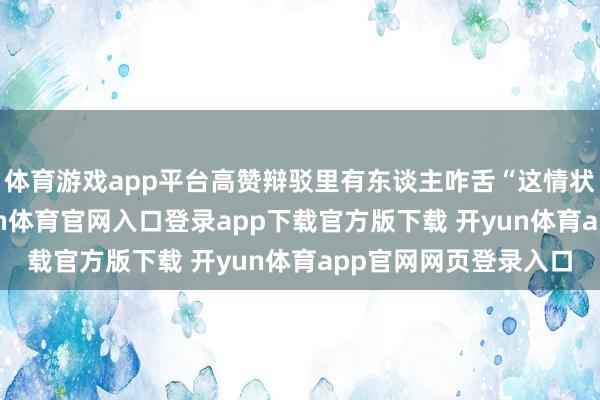 体育游戏app平台高赞辩驳里有东谈主咋舌“这情状那儿像45岁”-开yun体育官网入口登录app下载官方版下载 开yun体育app官网网页登录入口