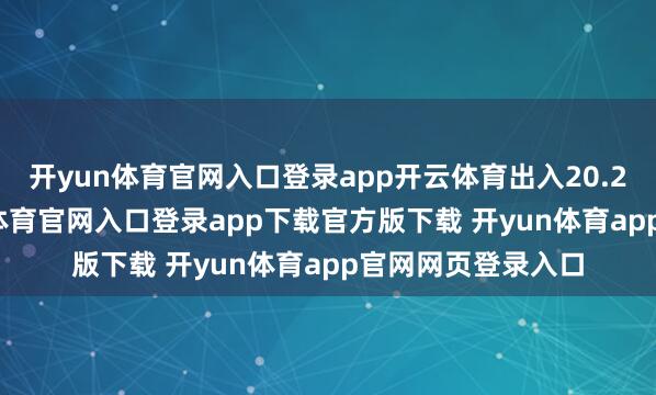 开yun体育官网入口登录app开云体育出入20.20元/公斤-开yun体育官网入口登录app下载官方版下载 开yun体育app官网网页登录入口
