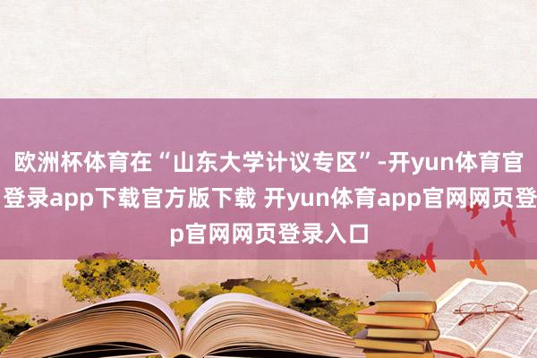 欧洲杯体育在“山东大学计议专区”-开yun体育官网入口登录app下载官方版下载 开yun体育app官网网页登录入口
