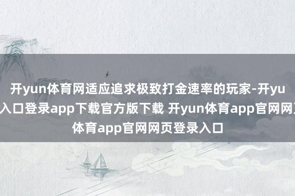 开yun体育网适应追求极致打金速率的玩家-开yun体育官网入口登录app下载官方版下载 开yun体育app官网网页登录入口