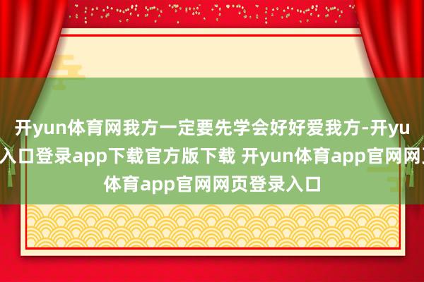 开yun体育网我方一定要先学会好好爱我方-开yun体育官网入口登录app下载官方版下载 开yun体育app官网网页登录入口